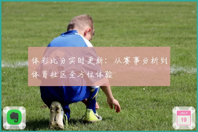 体彩比分实时更新:从赛事分析到体育社区全方位体验