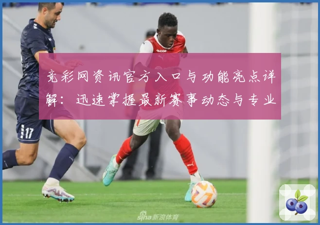 竞彩网资讯官方入口与功能亮点详解：迅速掌握最新赛事动态与专业数据分析